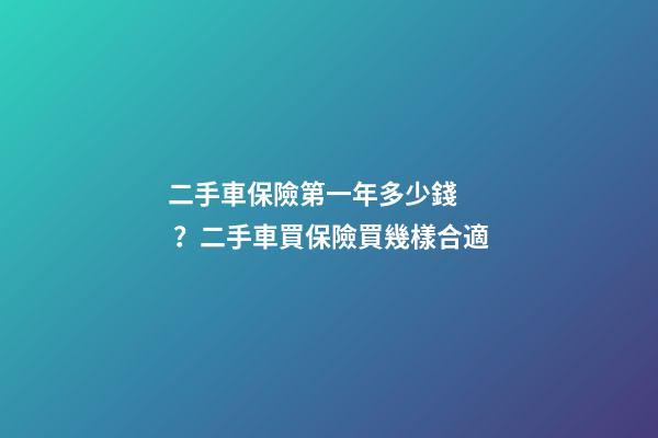 二手車保險第一年多少錢？二手車買保險買幾樣合適?